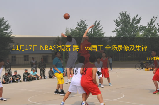 11月17日 NBA常規(guī)賽 爵士vs國王 全場錄像及集錦