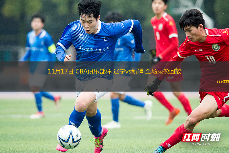 11月17日 CBA俱樂部杯 遼寧vs新疆 全場錄像回放