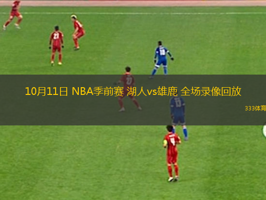 10月11日 NBA季前賽 湖人vs雄鹿 全場(chǎng)錄像回放