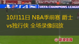 10月11日 NBA季前賽 爵士vs獨(dú)行俠 全場(chǎng)錄像回放