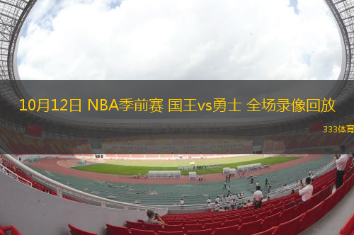 10月12日 NBA季前賽 國(guó)王vs勇士 全場(chǎng)錄像回放