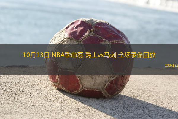 10月13日 NBA季前賽 爵士vs馬刺 全場(chǎng)錄像回放