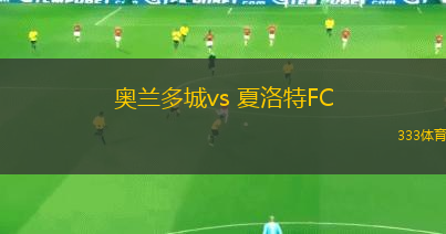 奧蘭多城vs 夏洛特FC(美職業(yè))