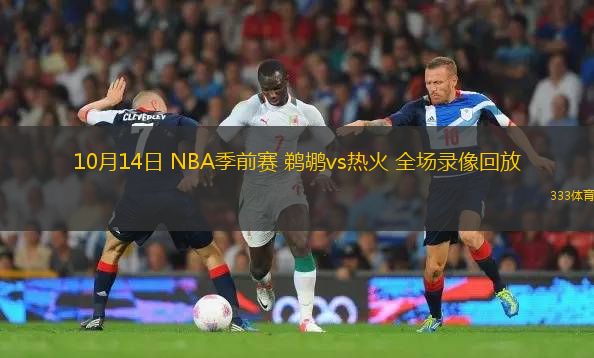 10月14日 NBA季前賽 鵜鶘vs熱火 全場(chǎng)錄像回放