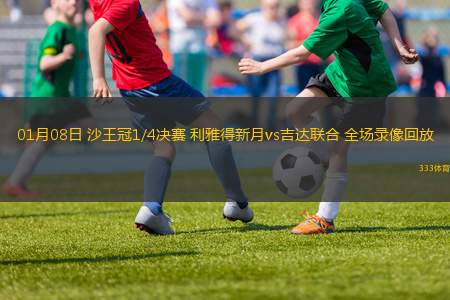 01月08日 沙王冠1/4決賽 利雅得新月vs吉達聯(lián)合 全場錄像回放