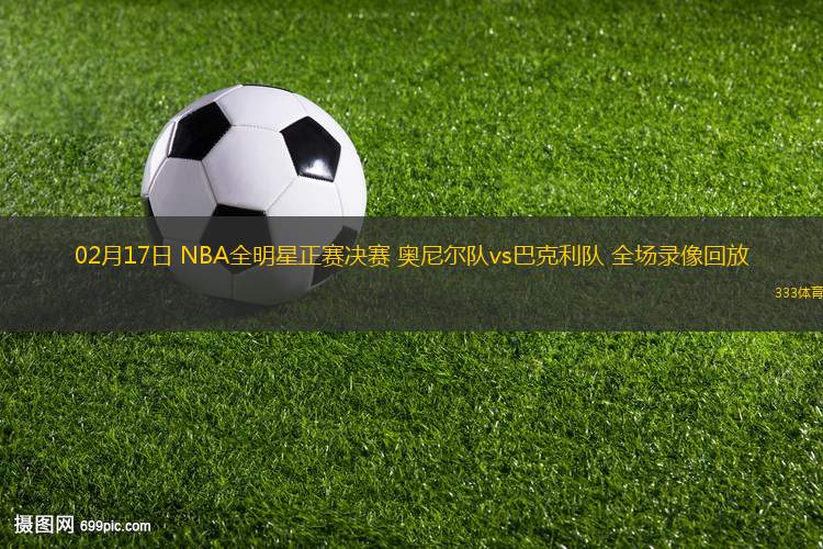 02月17日 NBA全明星正賽決賽 奧尼爾隊(duì)vs巴克利隊(duì) 全場(chǎng)錄像回放