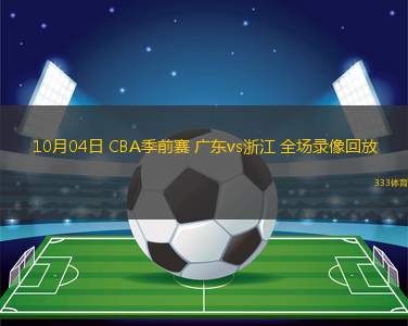 10月04日 CBA季前賽 廣東vs浙江 全場錄像回放