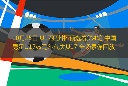 10月25日 U17亞洲杯預(yù)選賽第4輪 中國(guó)男足U17vs馬爾代夫U17 全場(chǎng)錄像回放