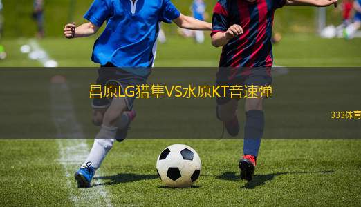 昌原LG獵隼VS水原KT音速彈