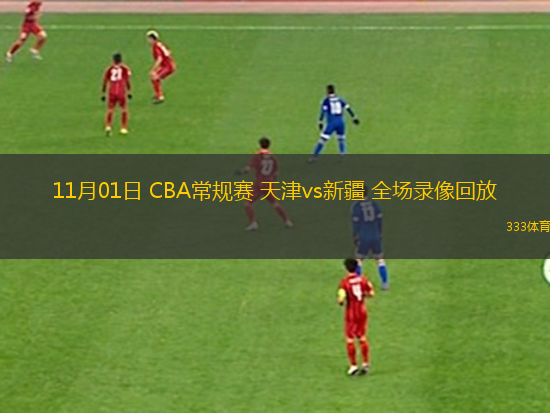 11月01日 CBA常規(guī)賽 天津vs新疆 全場錄像回放