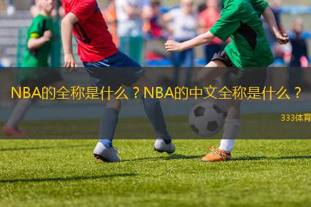 NBA的全稱是什么？NBA的中文全稱是什么？